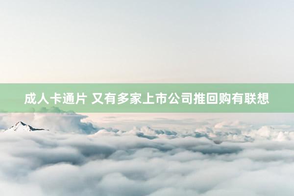 成人卡通片 又有多家上市公司推回购有联想