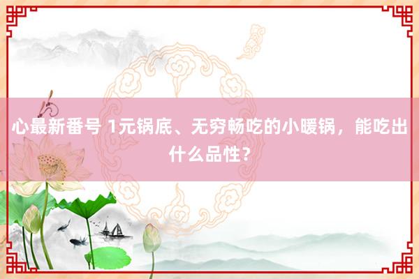 心最新番号 1元锅底、无穷畅吃的小暖锅，能吃出什么品性？