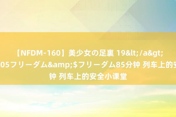 【NFDM-160】美少女の足裏 19</a>2010-01-05フリーダム&$フリーダム85分钟 列车上的安全小课堂