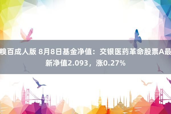 糗百成人版 8月8日基金净值：交银医药革命股票A最新净值2.093，涨0.27%