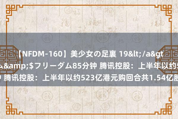 【NFDM-160】美少女の足裏 19</a>2010-01-05フリーダム&$フリーダム85分钟 腾讯控股：上半年以约523亿港元购回合共1.54亿股股份