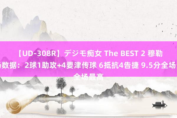 【UD-308R】デジモ痴女 The BEST 2 穆勒本场数据：2球1助攻+4要津传球 6抵抗4告捷 9.5分全场最高