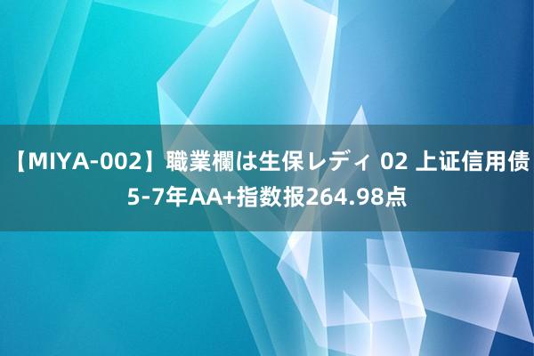 【MIYA-002】職業欄は生保レディ 02 上证信用债5-7年AA+指数报264.98点