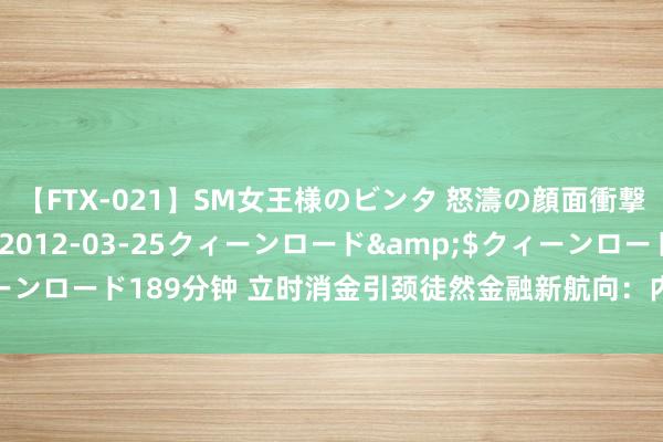 【FTX-021】SM女王様のビンタ 怒濤の顔面衝撃3時間</a>2012-03-25クィーンロード&$クィーンロード189分钟 立时消金引颈徒然金融新航向：内生能源与行业协同并进