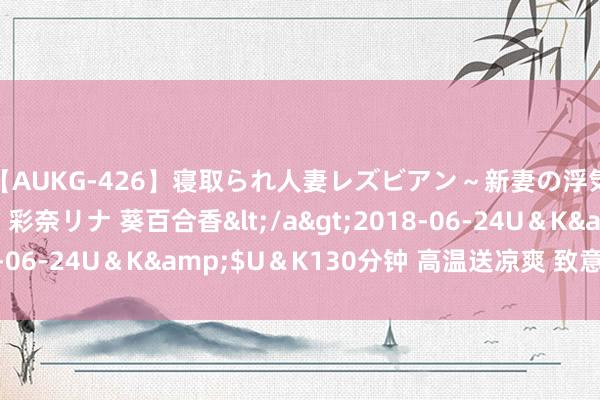 【AUKG-426】寝取られ人妻レズビアン～新妻の浮気相手は夫の上司～ 彩奈リナ 葵百合香</a>2018-06-24U＆K&$U＆K130分钟 高温送凉爽 致意服务者