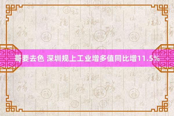 哥要去色 深圳规上工业增多值同比增11.5%