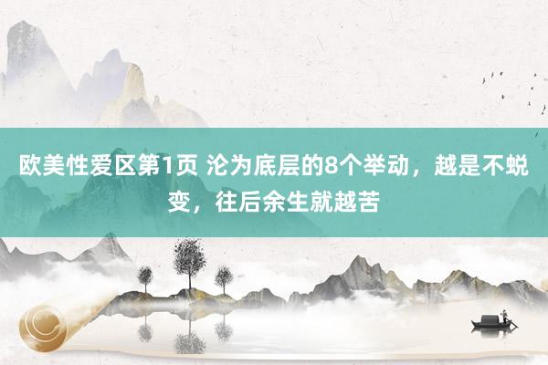 欧美性爱区第1页 沦为底层的8个举动，越是不蜕变，往后余生就越苦