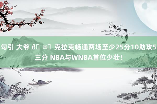 勾引 大爷 🤙克拉克畅通两场至少25分10助攻5三分 NBA与WNBA首位少壮！