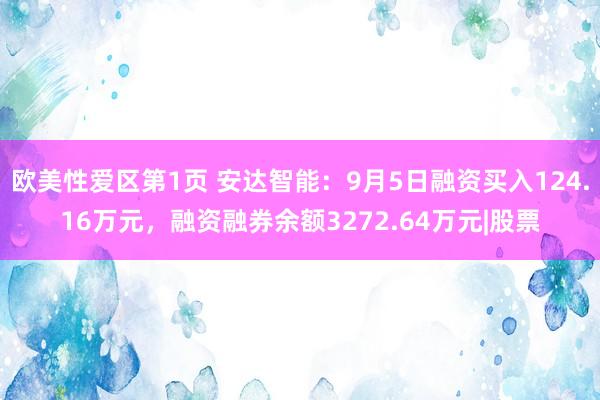 欧美性爱区第1页 安达智能：9月5日融资买入124.16万元，融资融券余额3272.64万元|股票